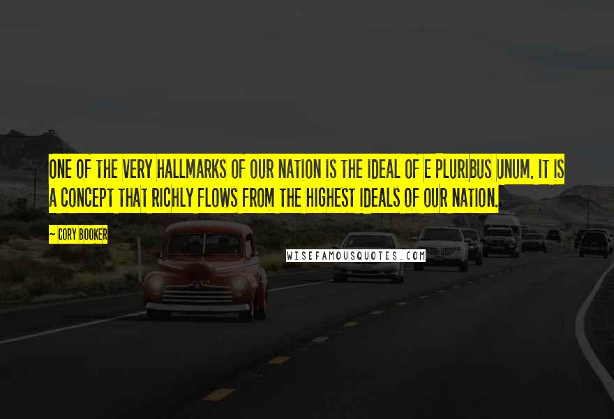 Cory Booker Quotes: One of the very hallmarks of our nation is the ideal of E Pluribus Unum. It is a concept that richly flows from the highest ideals of our nation.