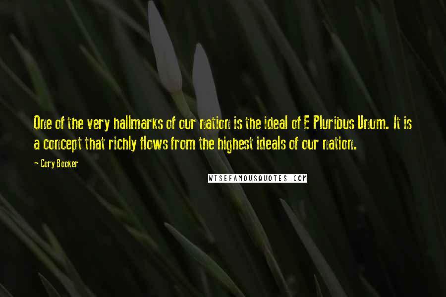 Cory Booker Quotes: One of the very hallmarks of our nation is the ideal of E Pluribus Unum. It is a concept that richly flows from the highest ideals of our nation.