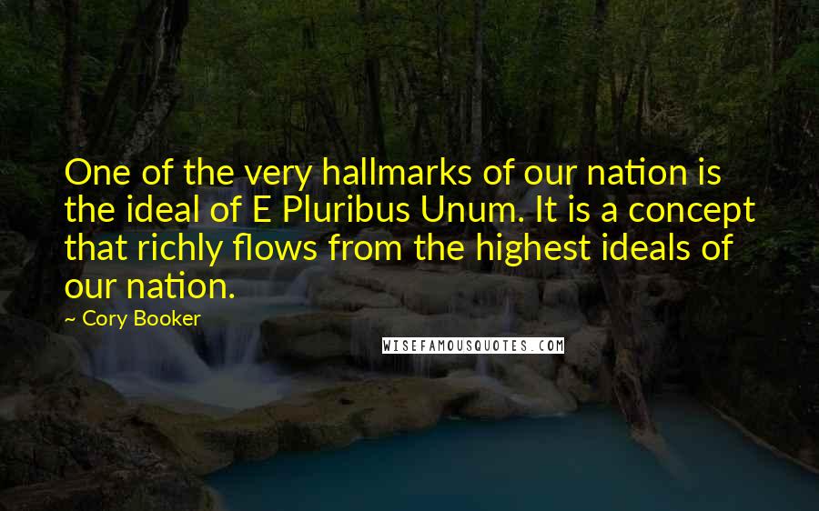 Cory Booker Quotes: One of the very hallmarks of our nation is the ideal of E Pluribus Unum. It is a concept that richly flows from the highest ideals of our nation.