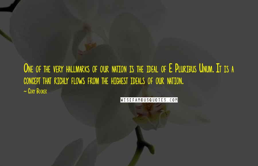 Cory Booker Quotes: One of the very hallmarks of our nation is the ideal of E Pluribus Unum. It is a concept that richly flows from the highest ideals of our nation.