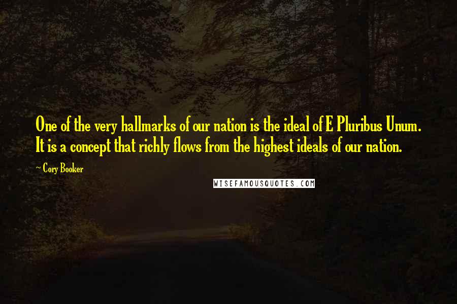Cory Booker Quotes: One of the very hallmarks of our nation is the ideal of E Pluribus Unum. It is a concept that richly flows from the highest ideals of our nation.
