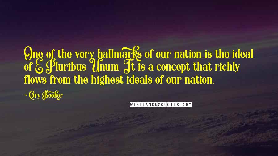 Cory Booker Quotes: One of the very hallmarks of our nation is the ideal of E Pluribus Unum. It is a concept that richly flows from the highest ideals of our nation.