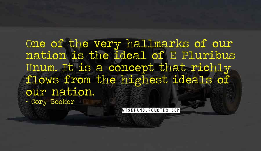 Cory Booker Quotes: One of the very hallmarks of our nation is the ideal of E Pluribus Unum. It is a concept that richly flows from the highest ideals of our nation.
