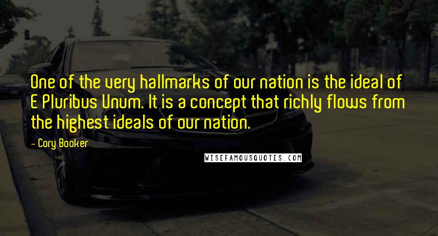 Cory Booker Quotes: One of the very hallmarks of our nation is the ideal of E Pluribus Unum. It is a concept that richly flows from the highest ideals of our nation.