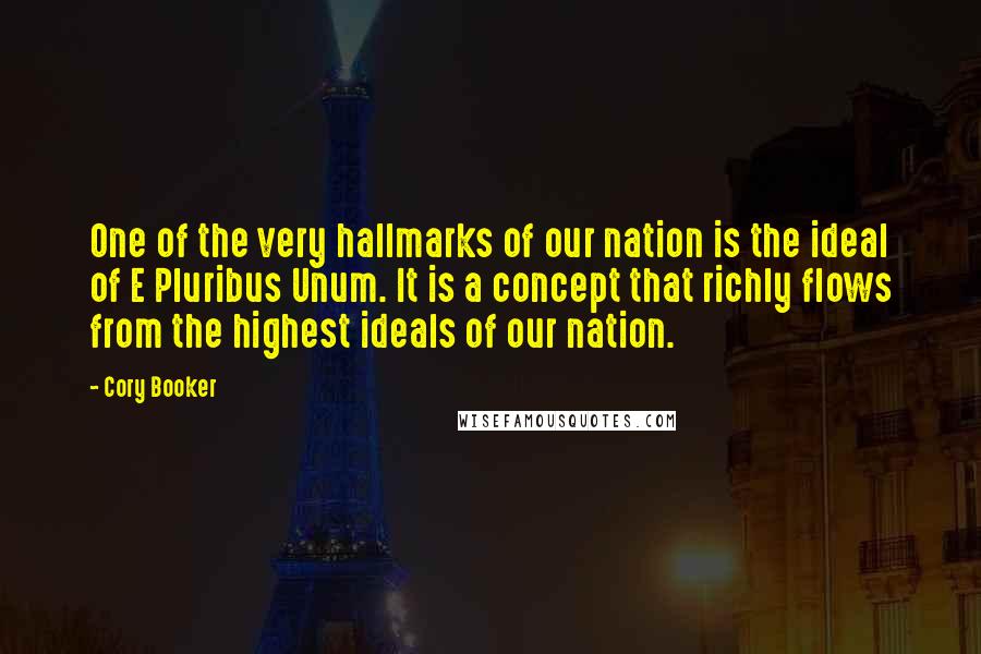 Cory Booker Quotes: One of the very hallmarks of our nation is the ideal of E Pluribus Unum. It is a concept that richly flows from the highest ideals of our nation.