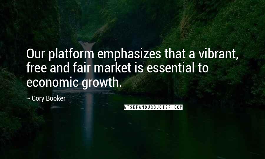 Cory Booker Quotes: Our platform emphasizes that a vibrant, free and fair market is essential to economic growth.