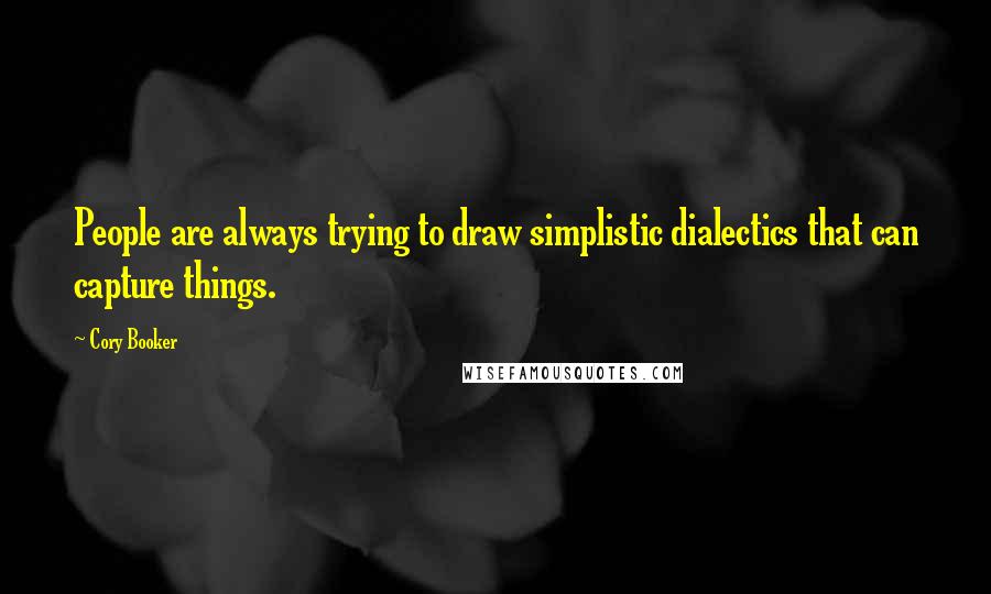 Cory Booker Quotes: People are always trying to draw simplistic dialectics that can capture things.