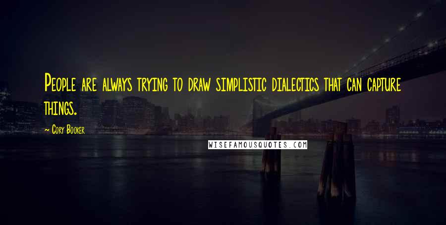 Cory Booker Quotes: People are always trying to draw simplistic dialectics that can capture things.