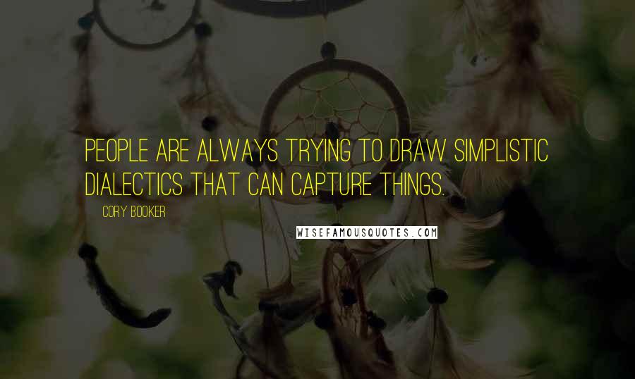 Cory Booker Quotes: People are always trying to draw simplistic dialectics that can capture things.