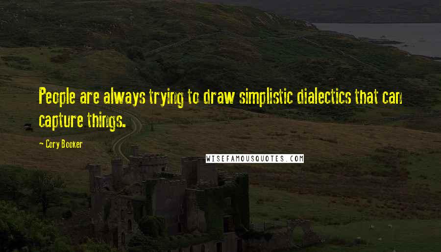 Cory Booker Quotes: People are always trying to draw simplistic dialectics that can capture things.