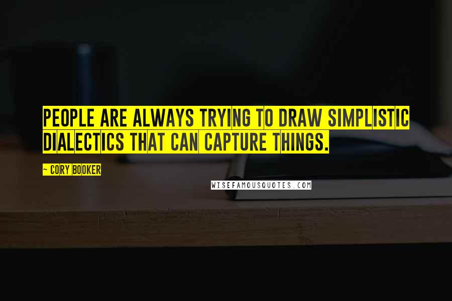 Cory Booker Quotes: People are always trying to draw simplistic dialectics that can capture things.