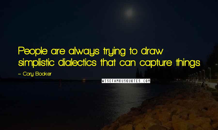 Cory Booker Quotes: People are always trying to draw simplistic dialectics that can capture things.