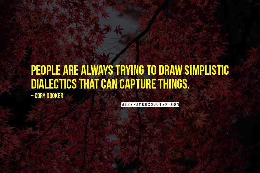 Cory Booker Quotes: People are always trying to draw simplistic dialectics that can capture things.