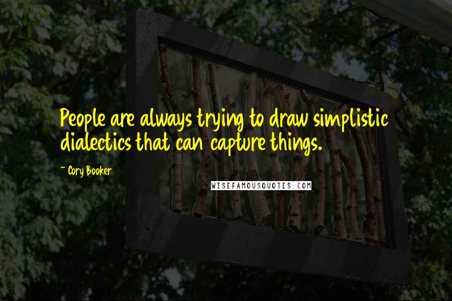 Cory Booker Quotes: People are always trying to draw simplistic dialectics that can capture things.