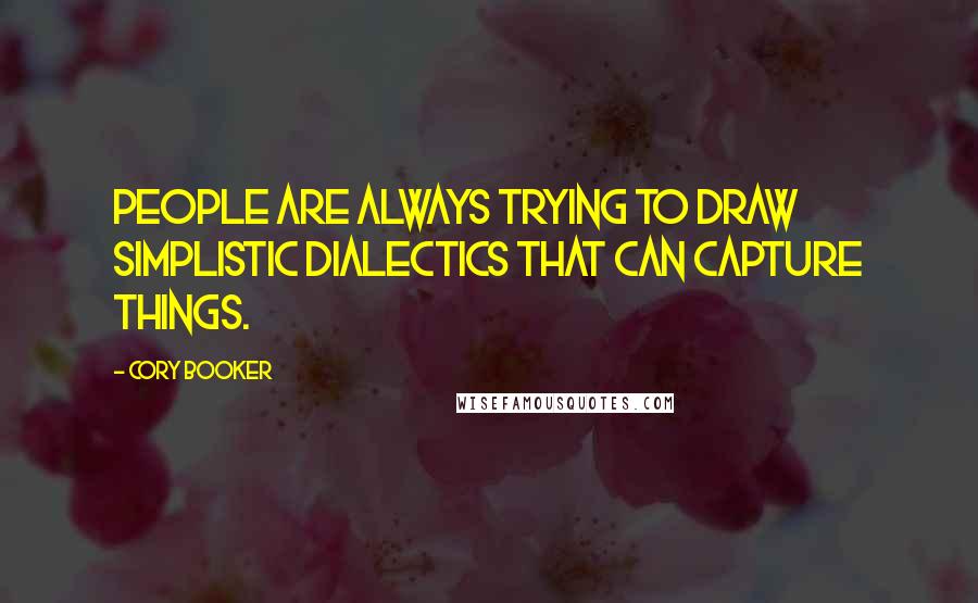 Cory Booker Quotes: People are always trying to draw simplistic dialectics that can capture things.