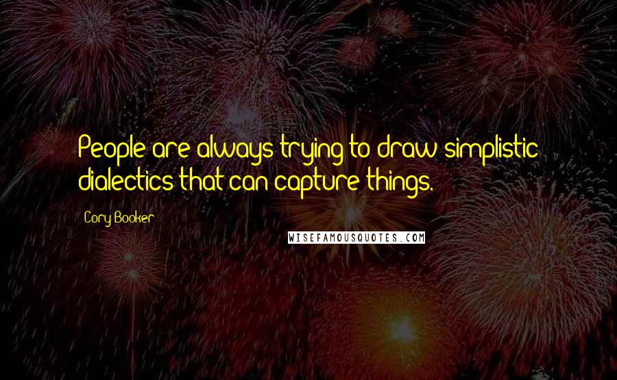 Cory Booker Quotes: People are always trying to draw simplistic dialectics that can capture things.