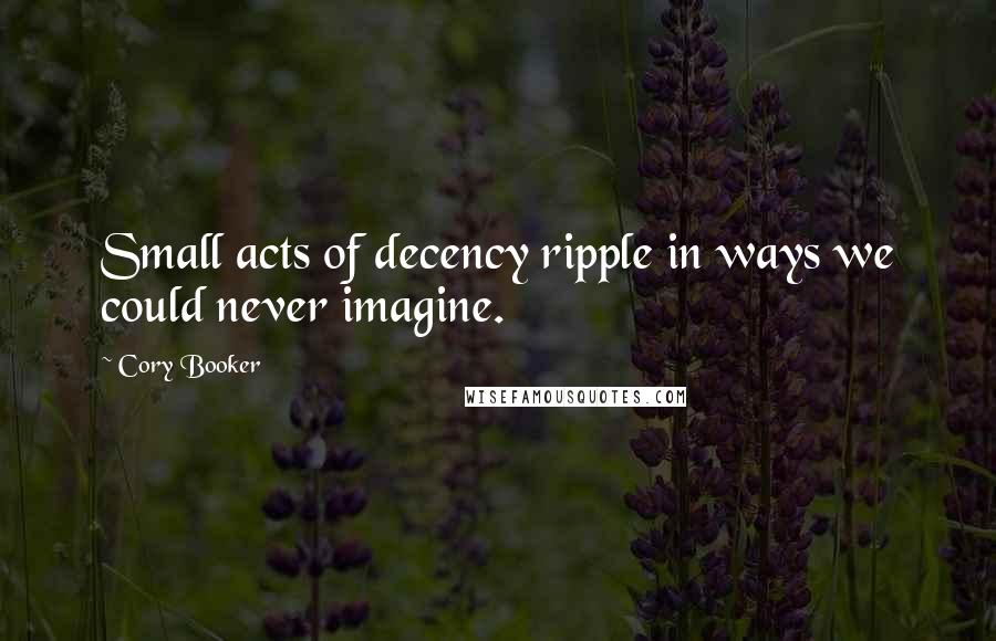 Cory Booker Quotes: Small acts of decency ripple in ways we could never imagine.