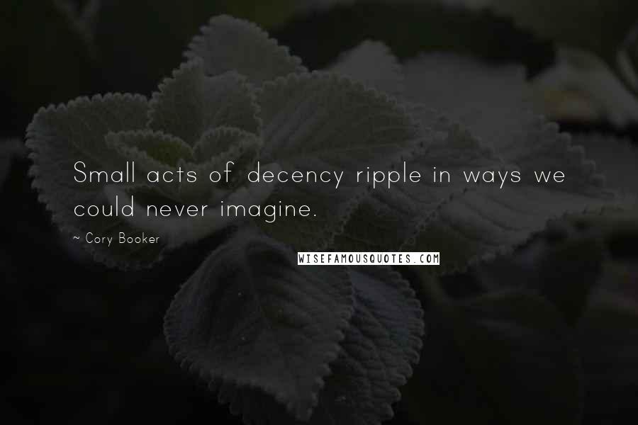 Cory Booker Quotes: Small acts of decency ripple in ways we could never imagine.