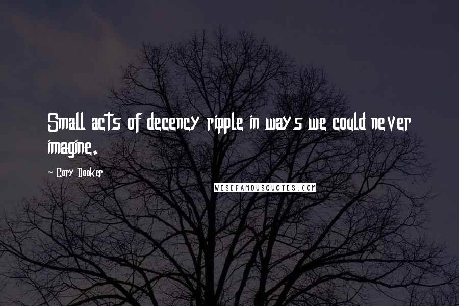 Cory Booker Quotes: Small acts of decency ripple in ways we could never imagine.