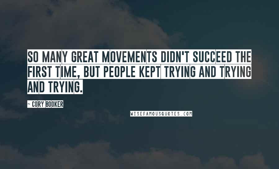 Cory Booker Quotes: So many great movements didn't succeed the first time, but people kept trying and trying and trying.