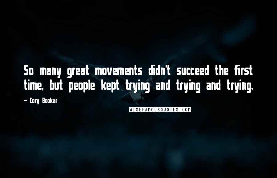 Cory Booker Quotes: So many great movements didn't succeed the first time, but people kept trying and trying and trying.