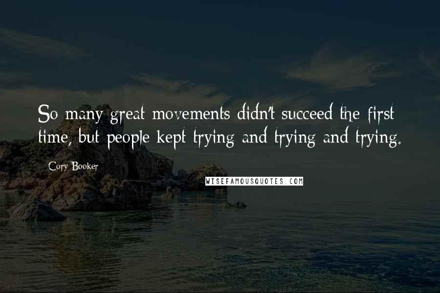 Cory Booker Quotes: So many great movements didn't succeed the first time, but people kept trying and trying and trying.