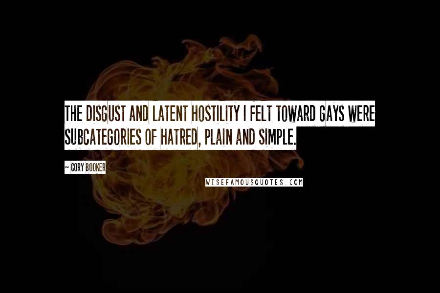 Cory Booker Quotes: The disgust and latent hostility I felt toward gays were subcategories of hatred, plain and simple.