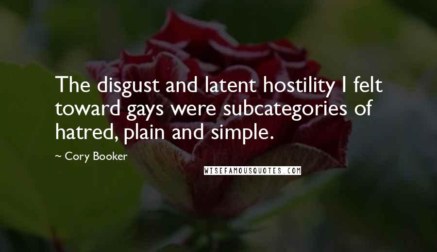 Cory Booker Quotes: The disgust and latent hostility I felt toward gays were subcategories of hatred, plain and simple.