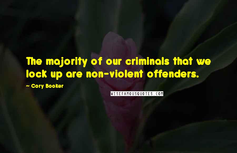 Cory Booker Quotes: The majority of our criminals that we lock up are non-violent offenders.