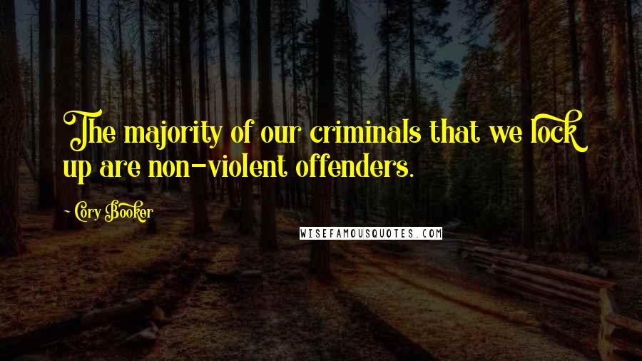 Cory Booker Quotes: The majority of our criminals that we lock up are non-violent offenders.
