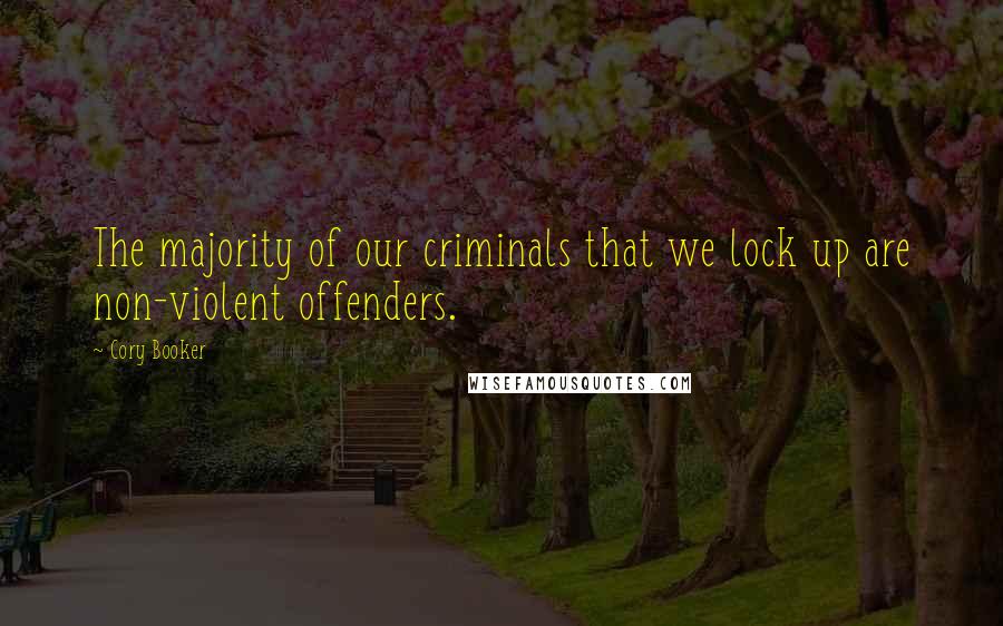 Cory Booker Quotes: The majority of our criminals that we lock up are non-violent offenders.