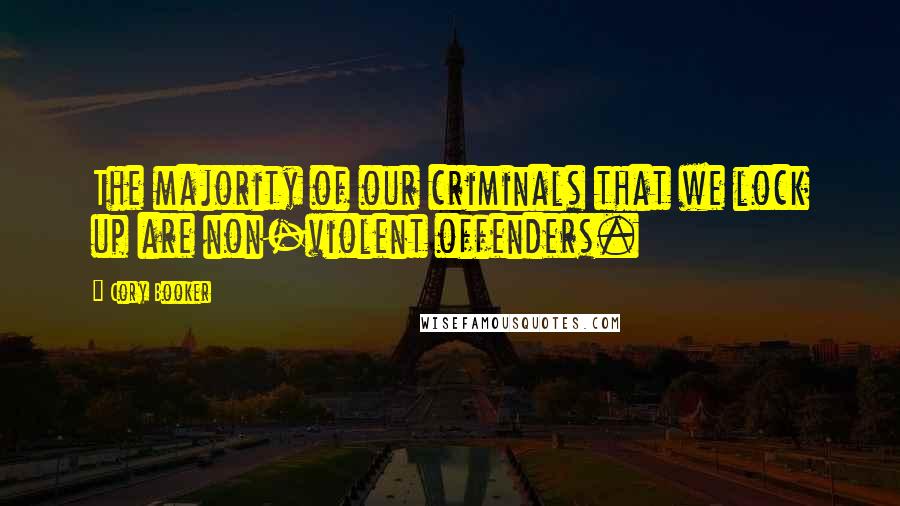 Cory Booker Quotes: The majority of our criminals that we lock up are non-violent offenders.