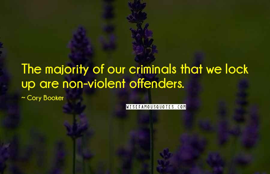 Cory Booker Quotes: The majority of our criminals that we lock up are non-violent offenders.