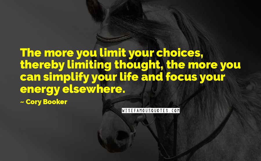 Cory Booker Quotes: The more you limit your choices, thereby limiting thought, the more you can simplify your life and focus your energy elsewhere.