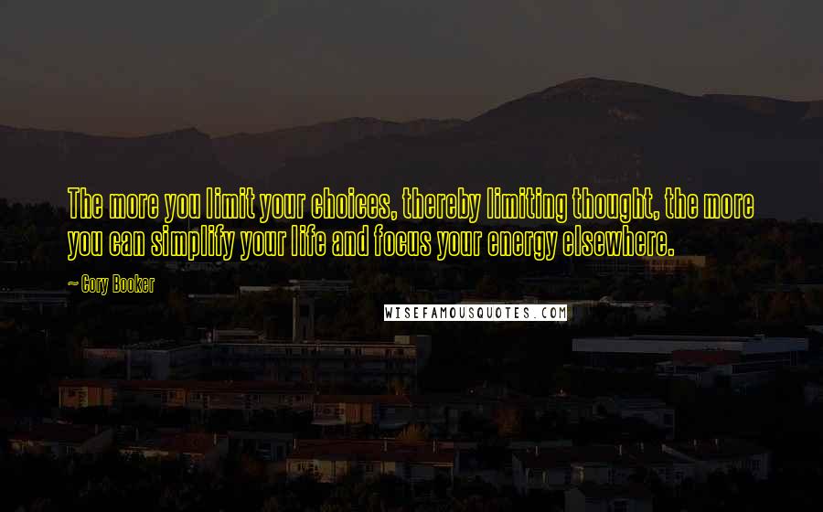 Cory Booker Quotes: The more you limit your choices, thereby limiting thought, the more you can simplify your life and focus your energy elsewhere.