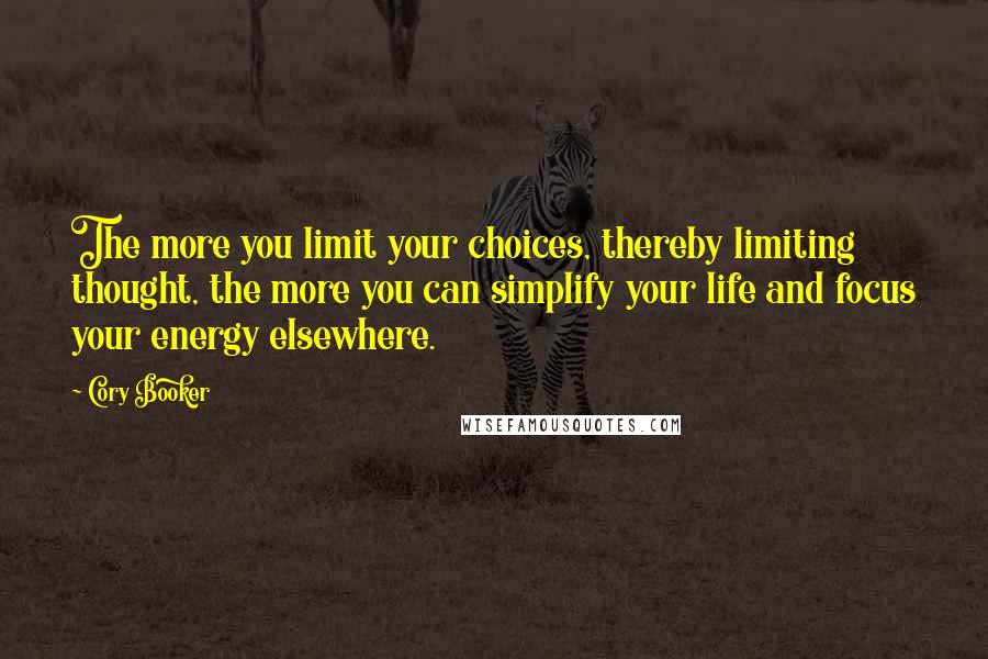 Cory Booker Quotes: The more you limit your choices, thereby limiting thought, the more you can simplify your life and focus your energy elsewhere.