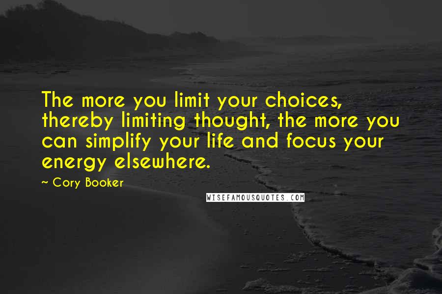 Cory Booker Quotes: The more you limit your choices, thereby limiting thought, the more you can simplify your life and focus your energy elsewhere.