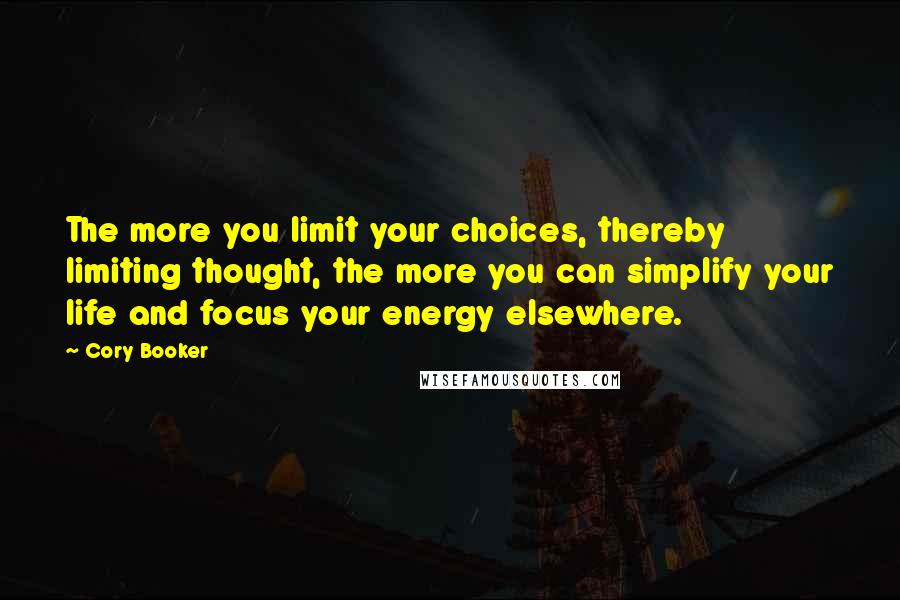 Cory Booker Quotes: The more you limit your choices, thereby limiting thought, the more you can simplify your life and focus your energy elsewhere.