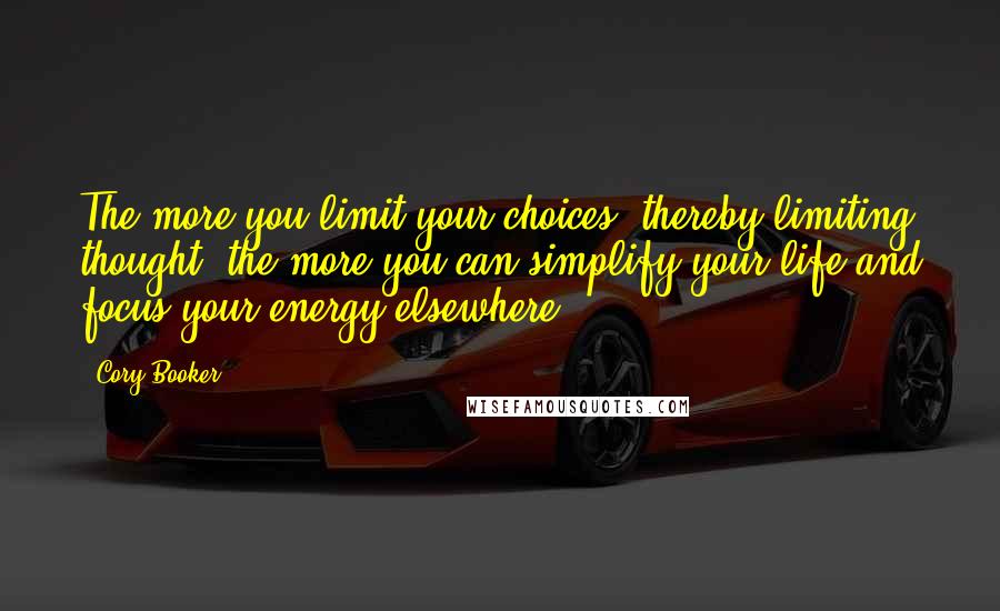 Cory Booker Quotes: The more you limit your choices, thereby limiting thought, the more you can simplify your life and focus your energy elsewhere.