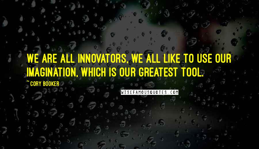 Cory Booker Quotes: We are all innovators, we all like to use our imagination, which is our greatest tool.