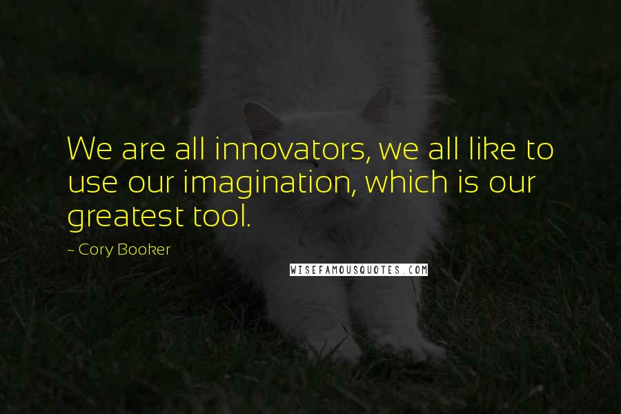 Cory Booker Quotes: We are all innovators, we all like to use our imagination, which is our greatest tool.