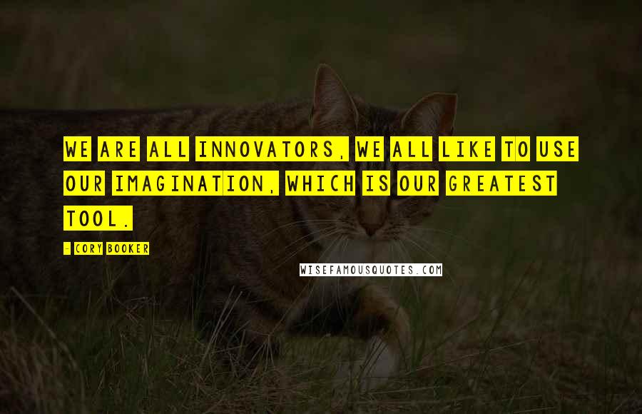 Cory Booker Quotes: We are all innovators, we all like to use our imagination, which is our greatest tool.