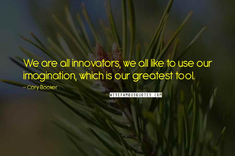 Cory Booker Quotes: We are all innovators, we all like to use our imagination, which is our greatest tool.