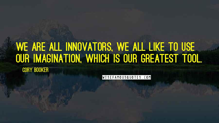 Cory Booker Quotes: We are all innovators, we all like to use our imagination, which is our greatest tool.