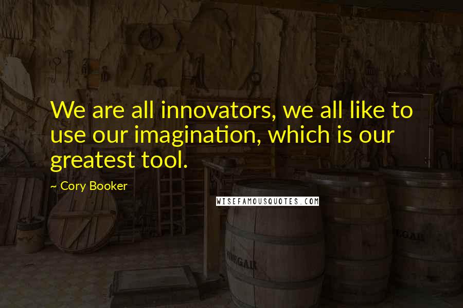 Cory Booker Quotes: We are all innovators, we all like to use our imagination, which is our greatest tool.