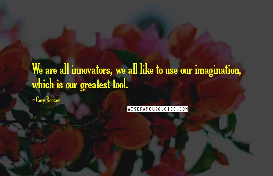 Cory Booker Quotes: We are all innovators, we all like to use our imagination, which is our greatest tool.