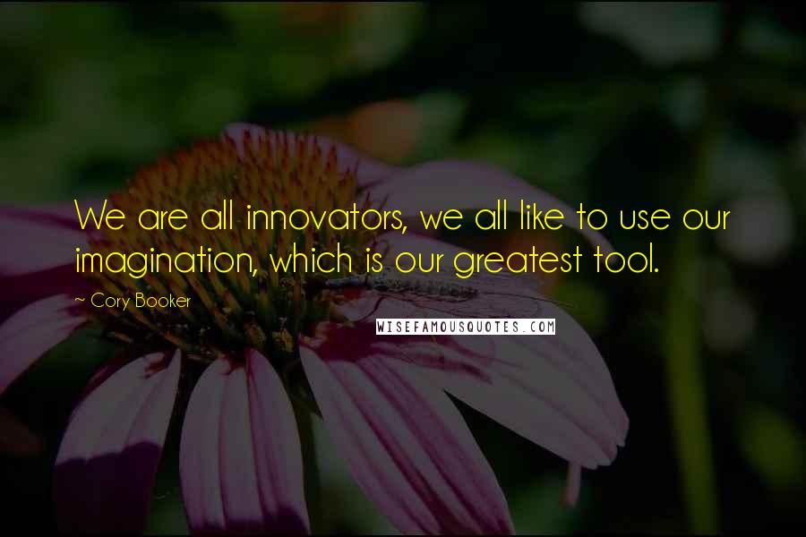 Cory Booker Quotes: We are all innovators, we all like to use our imagination, which is our greatest tool.