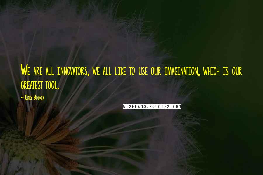 Cory Booker Quotes: We are all innovators, we all like to use our imagination, which is our greatest tool.