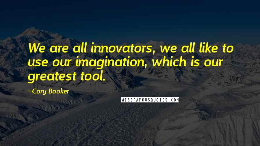 Cory Booker Quotes: We are all innovators, we all like to use our imagination, which is our greatest tool.