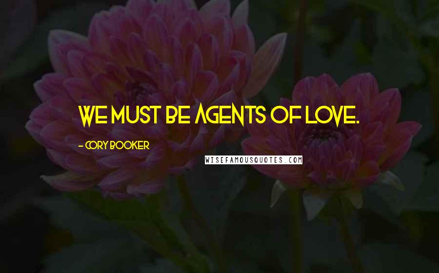 Cory Booker Quotes: We must be agents of love.